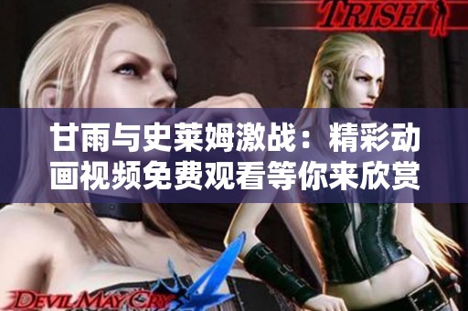 甘雨与史莱姆激战：精彩动画视频免费观看等你来欣赏