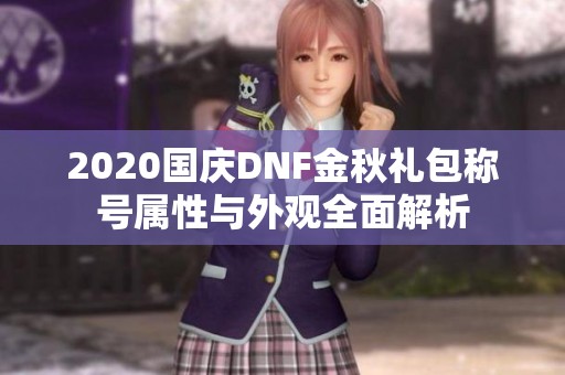 2020国庆DNF金秋礼包称号属性与外观全面解析