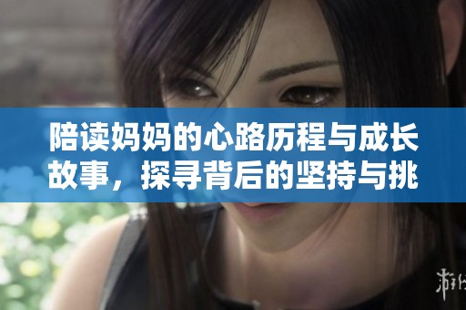 陪读妈妈的心路历程与成长故事，探寻背后的坚持与挑战