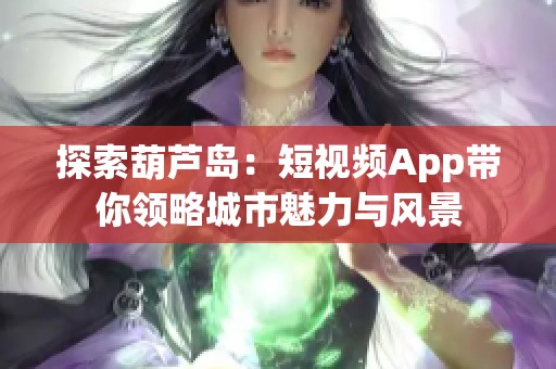 探索葫芦岛：短视频App带你领略城市魅力与风景