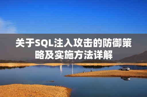 关于SQL注入攻击的防御策略及实施方法详解