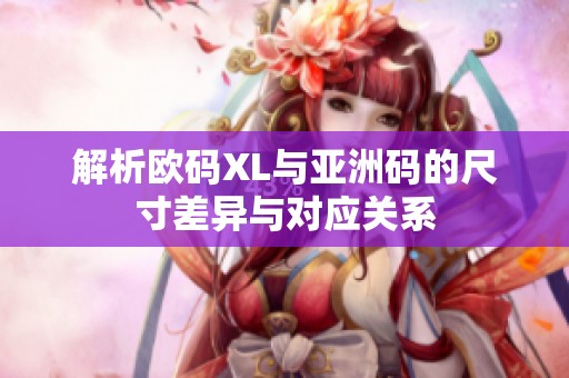 解析欧码XL与亚洲码的尺寸差异与对应关系
