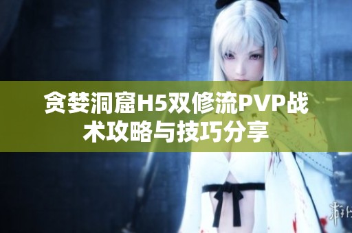 贪婪洞窟H5双修流PVP战术攻略与技巧分享
