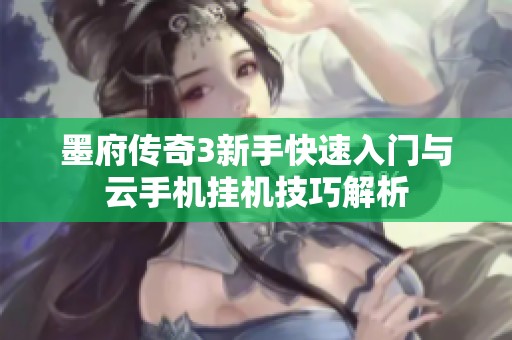 墨府传奇3新手快速入门与云手机挂机技巧解析