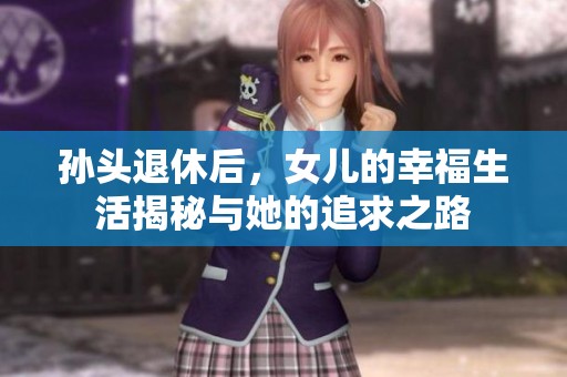孙头退休后，女儿的幸福生活揭秘与她的追求之路