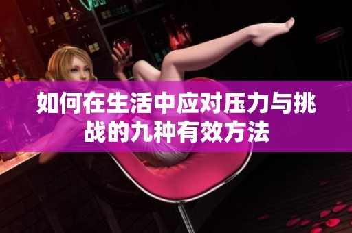 如何在生活中应对压力与挑战的九种有效方法