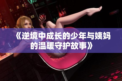 《逆境中成长的少年与姨妈的温暖守护故事》
