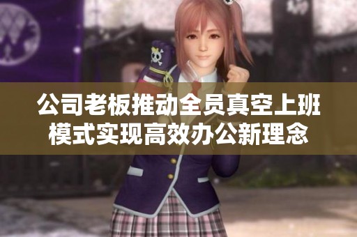 公司老板推动全员真空上班模式实现高效办公新理念