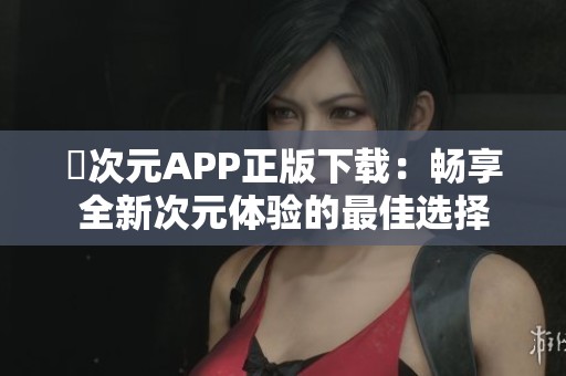 囧次元APP正版下载：畅享全新次元体验的最佳选择