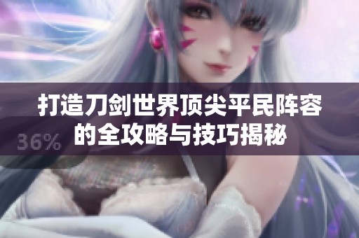 打造刀剑世界顶尖平民阵容的全攻略与技巧揭秘
