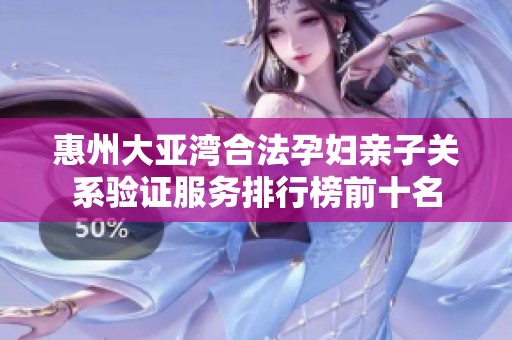 惠州大亚湾合法孕妇亲子关系验证服务排行榜前十名