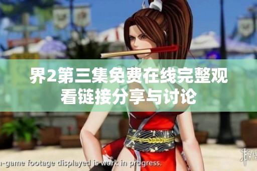 界2第三集免费在线完整观看链接分享与讨论