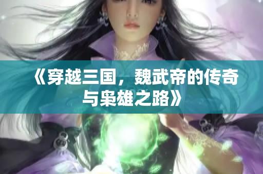 《穿越三国，魏武帝的传奇与枭雄之路》