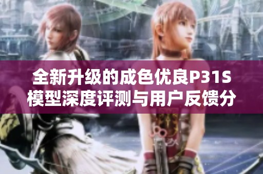 全新升级的成色优良P31S模型深度评测与用户反馈分享