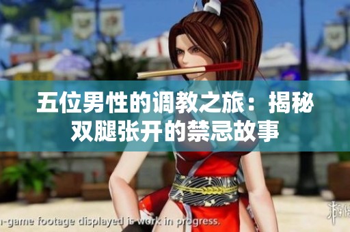 五位男性的调教之旅：揭秘双腿张开的禁忌故事