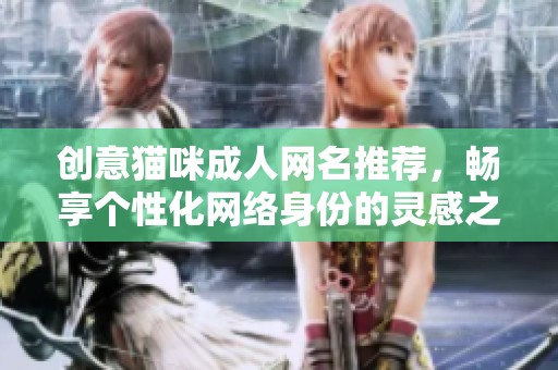 创意猫咪成人网名推荐，畅享个性化网络身份的灵感之选