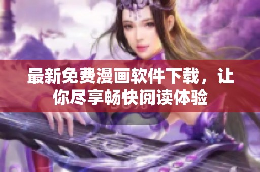 最新免费漫画软件下载，让你尽享畅快阅读体验