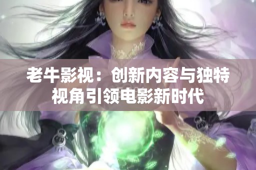 老牛影视：创新内容与独特视角引领电影新时代