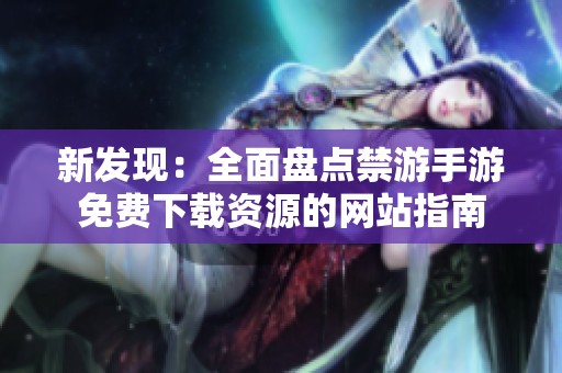 新发现：全面盘点禁游手游免费下载资源的网站指南