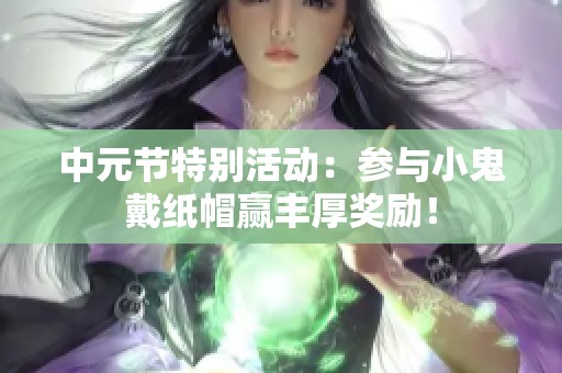 中元节特别活动：参与小鬼戴纸帽赢丰厚奖励！