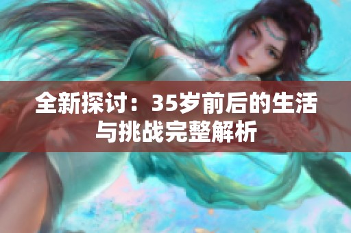 全新探讨：35岁前后的生活与挑战完整解析