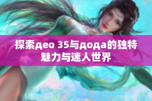 探索део 35与дода的独特魅力与迷人世界