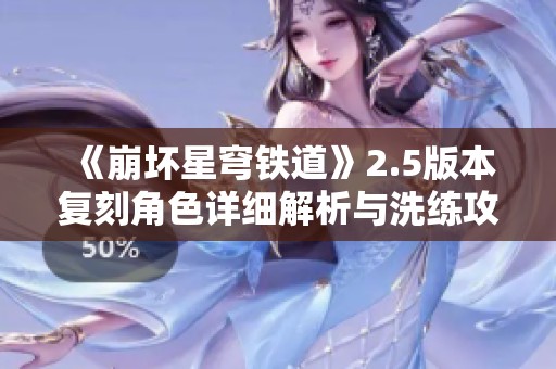 《崩坏星穹铁道》2.5版本复刻角色详细解析与洗练攻略
