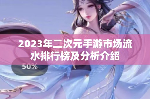 2023年二次元手游市场流水排行榜及分析介绍