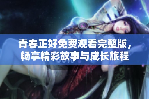 青春正好免费观看完整版，畅享精彩故事与成长旅程