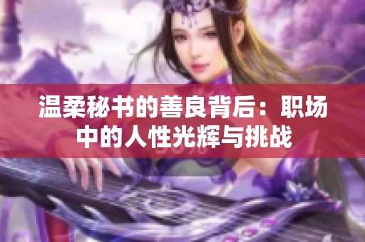 温柔秘书的善良背后：职场中的人性光辉与挑战
