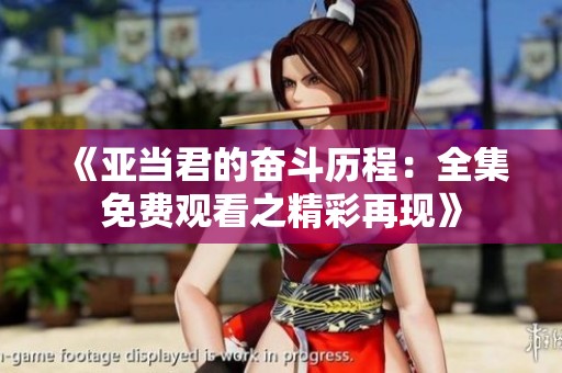 《亚当君的奋斗历程：全集免费观看之精彩再现》