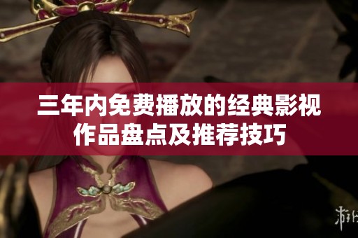 三年内免费播放的经典影视作品盘点及推荐技巧