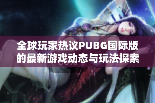 全球玩家热议PUBG国际版的最新游戏动态与玩法探索