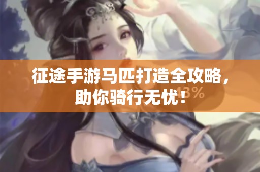 征途手游马匹打造全攻略，助你骑行无忧！