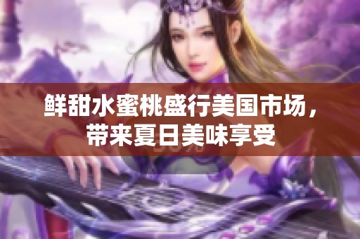 鲜甜水蜜桃盛行美国市场，带来夏日美味享受
