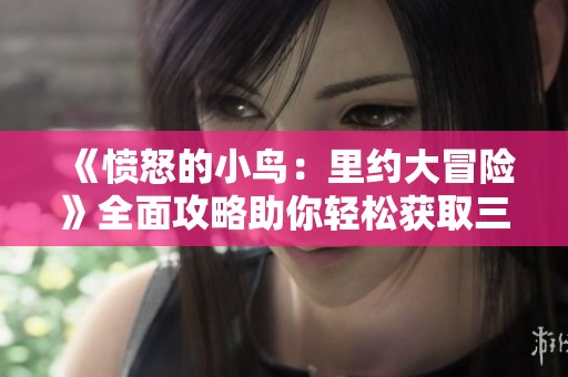 《愤怒的小鸟：里约大冒险》全面攻略助你轻松获取三星成就