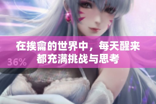 在挨龠的世界中，每天醒来都充满挑战与思考