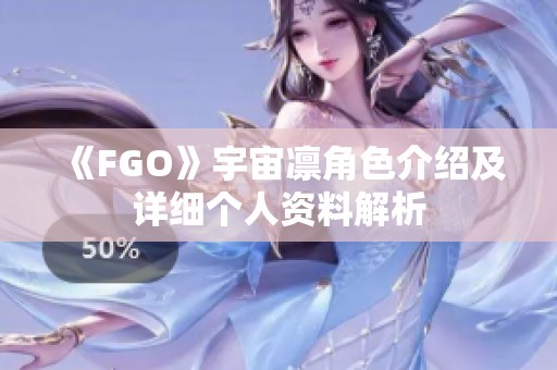 《FGO》宇宙凛角色介绍及详细个人资料解析