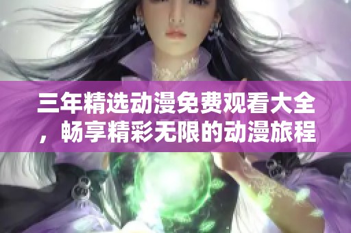三年精选动漫免费观看大全，畅享精彩无限的动漫旅程