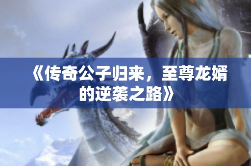 《传奇公子归来，至尊龙婿的逆袭之路》