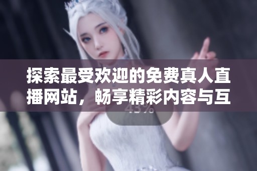 探索最受欢迎的免费真人直播网站，畅享精彩内容与互动体验