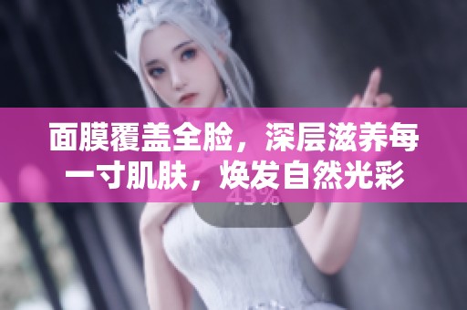 面膜覆盖全脸，深层滋养每一寸肌肤，焕发自然光彩