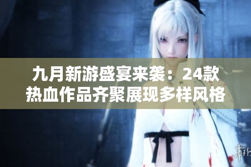 九月新游盛宴来袭：24款热血作品齐聚展现多样风格