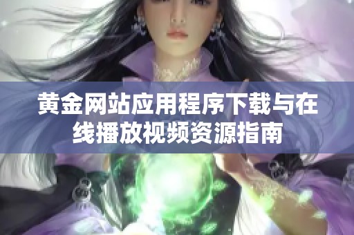 黄金网站应用程序下载与在线播放视频资源指南