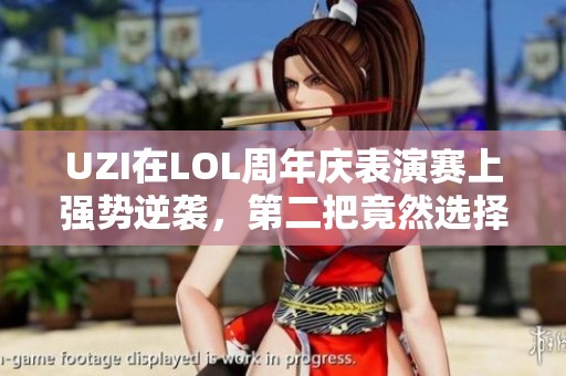 UZI在LOL周年庆表演赛上强势逆袭，第二把竟然选择了VN