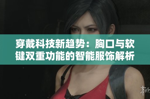 穿戴科技新趋势：胸口与软键双重功能的智能服饰解析