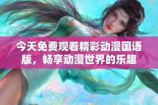 今天免费观看精彩动漫国语版，畅享动漫世界的乐趣