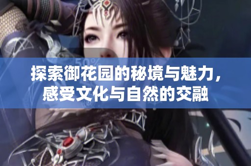 探索御花园的秘境与魅力，感受文化与自然的交融