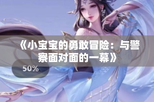 《小宝宝的勇敢冒险：与警察面对面的一幕》