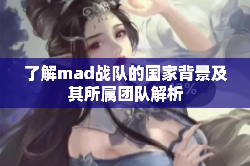 了解mad战队的国家背景及其所属团队解析